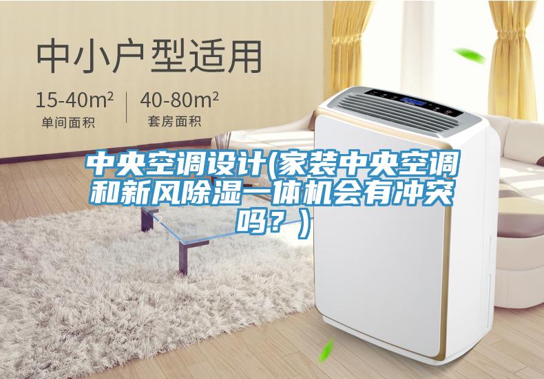 中央空調設計(家裝中央空調和新風除濕一體機會有衝突嗎？)