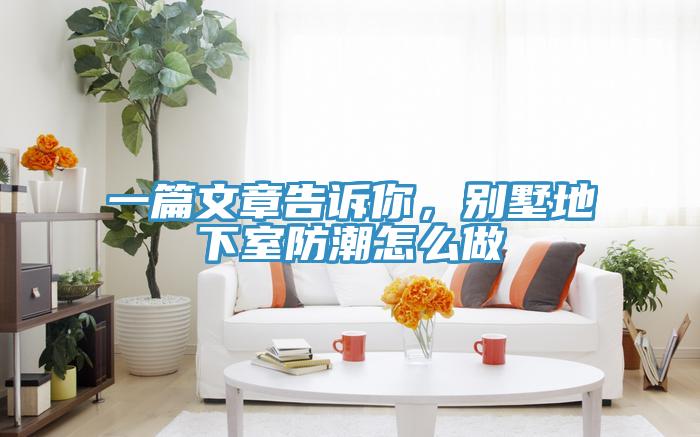 一篇文章告訴你，別墅地下室防潮怎麽做
