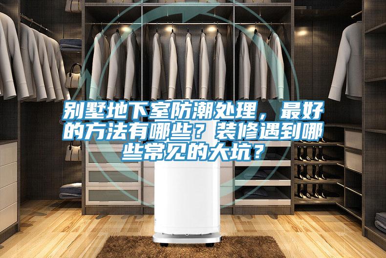 別墅地下室防潮處理，最好的方法有哪些？裝修遇到哪些常見的大坑？