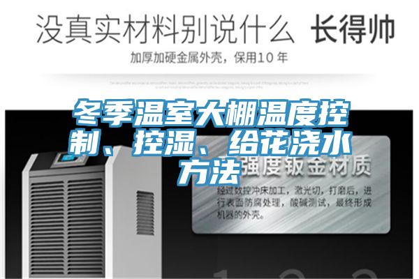 冬季溫室大棚溫度控製、控濕、給花澆水方法