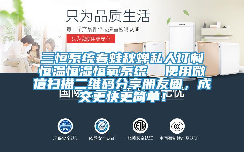 三恒係統春蛙秋蟬私人訂製恒溫恒濕恒氧係統  使用微信掃描二維碼分享朋友圈，成交更快更簡單！