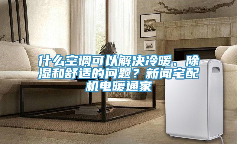什麽空調可以解決冷暖、除濕和舒適的問題？新聞宅配機電暖通家