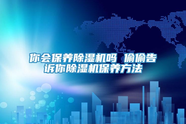 你會保養杏仁视频APP成人官方污嗎 偷偷告訴你杏仁视频APP成人官方污保養方法