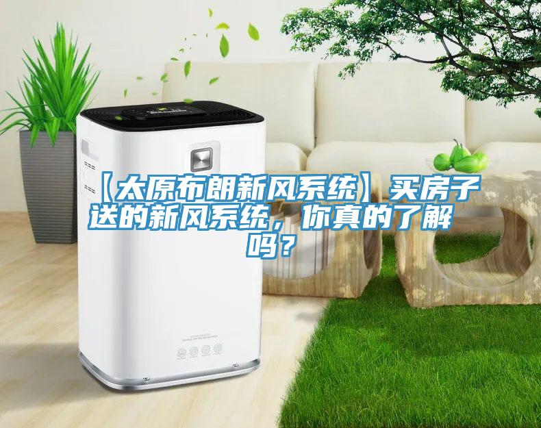 【太原布朗新風係統】買房子送的新風係統，你真的了解嗎？