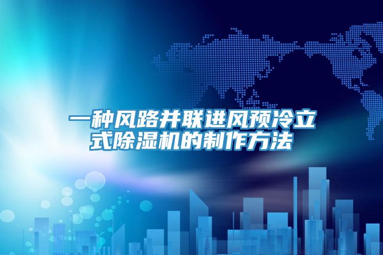 一種風路並聯進風預冷立式杏仁视频APP成人官方污的製作方法
