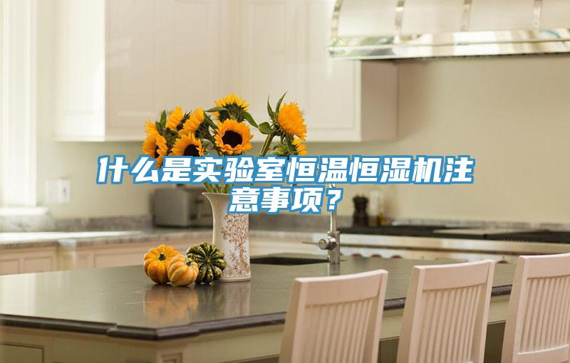 什麽是實驗室恒溫恒濕機注意事項？