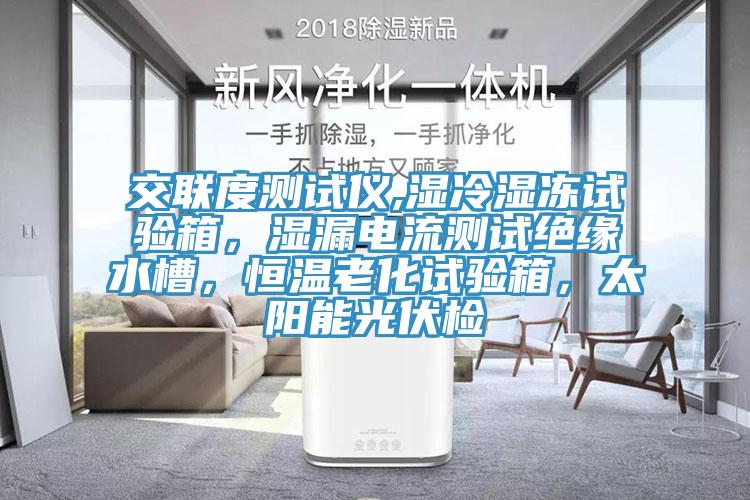 交聯度測試儀,濕冷濕凍試驗箱，濕漏電流測試絕緣水槽，恒溫老化試驗箱，太陽能光伏檢