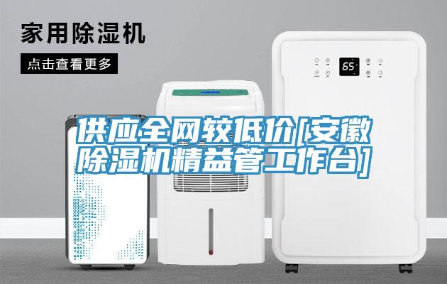 供應全網較低價[安徽杏仁视频APP成人官方污精益管工作台]