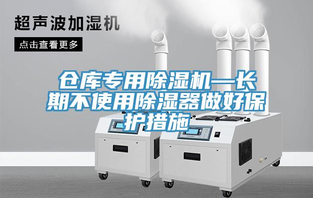 倉庫專用杏仁视频APP成人官方污—長期不使用除濕器做好保護措施