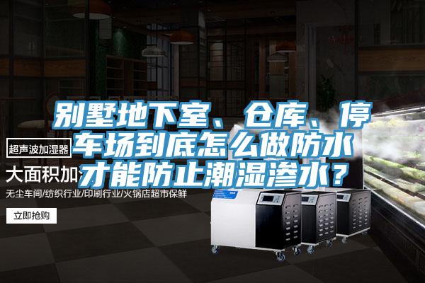 別墅地下室、倉庫、停車場到底怎麽做防水才能防止潮濕滲水？