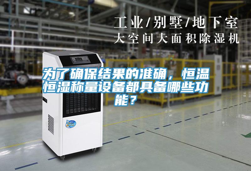 為了確保結果的準確，恒溫恒濕稱量設備都具備哪些功能？