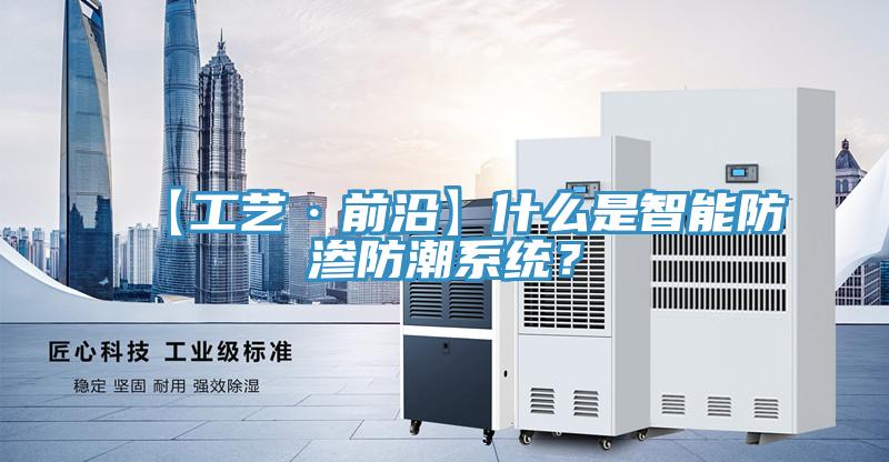 【工藝·前沿】什麽是智能防滲防潮係統？