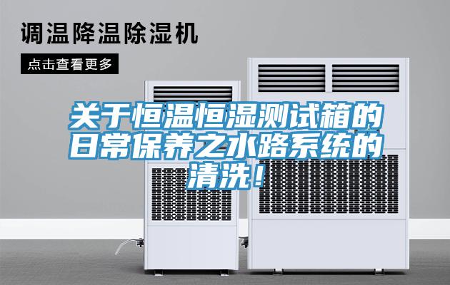關於恒溫恒濕測試箱的日常保養之水路係統的清洗！