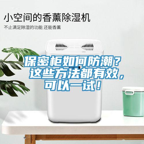 保密櫃如何防潮？ 這些方法都有效，可以一試！