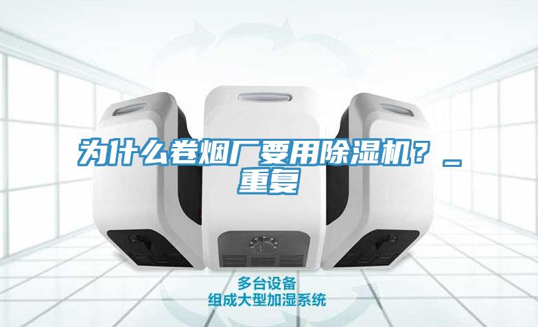 為什麽卷煙廠要用杏仁视频APP成人官方污？_重複