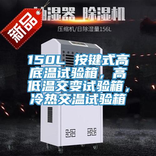 150L 按鍵式高底溫試驗箱，高低溫交變試驗箱，冷熱交溫試驗箱
