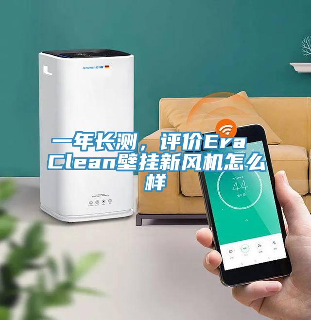 一年長測，評價Era Clean壁掛新風機怎麽樣