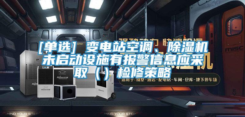 [單選] 變電站空調、杏仁视频APP成人官方污未啟動設施有報警信息應采取（）檢修策略