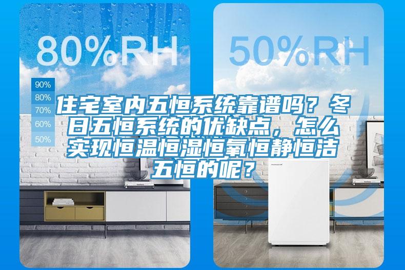 住宅室內五恒係統靠譜嗎？冬日五恒係統的優缺點，怎麽實現恒溫恒濕恒氧恒靜恒潔五恒的呢？