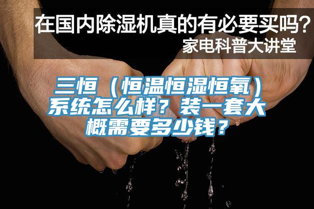 三恒（恒溫恒濕恒氧）係統怎麽樣？裝一套大概需要多少錢？
