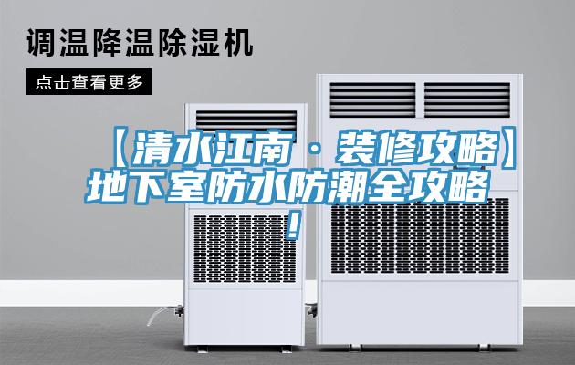 【清水江南·裝修攻略】地下室防水防潮全攻略！