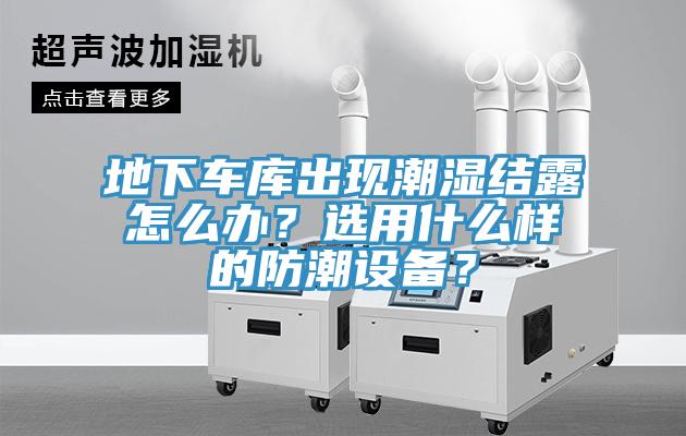 地下車庫出現潮濕結露怎麽辦？選用什麽樣的防潮設備？