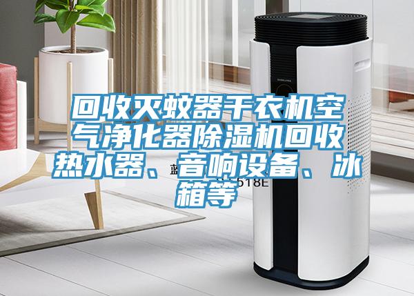 回收滅蚊器幹衣機空氣淨化器杏仁视频APP成人官方污回收熱水器、音響設備、冰箱等