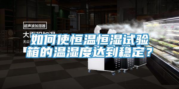 如何使恒溫恒濕試驗箱的溫濕度達到穩定？