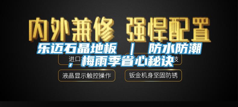 樂邁石晶地板 ｜ 防水防潮，梅雨季省心秘訣