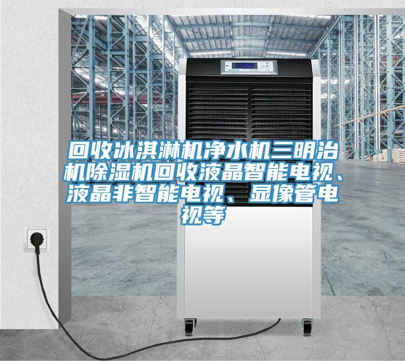 回收冰淇淋機淨水機三明治機杏仁视频APP成人官方污回收液晶智能電視、液晶非智能電視、顯像管電視等