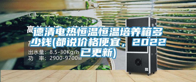 德清電熱恒溫恒溫培養箱多少錢(都說價格便宜，2022已更新)