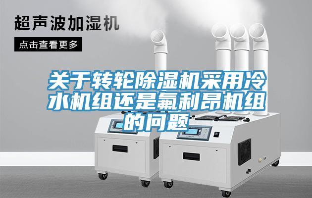 關於轉輪杏仁视频APP成人官方污采用冷水機組還是氟利昂機組的問題
