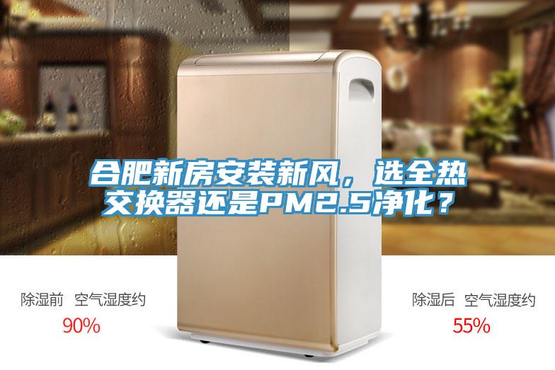合肥新房安裝新風，選全熱交換器還是PM2.5淨化？
