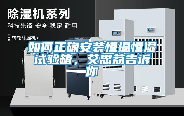 如何正確安裝恒溫恒濕試驗箱，艾思荔告訴你