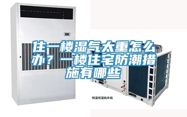 住一樓濕氣太重怎麽辦？一樓住宅防潮措施有哪些