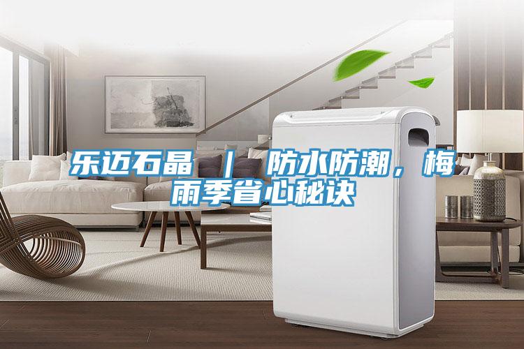 樂邁石晶 ｜ 防水防潮，梅雨季省心秘訣