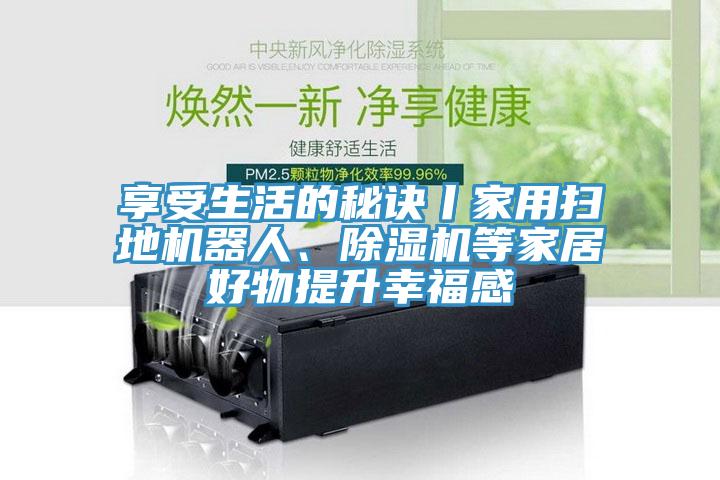 享受生活的秘訣丨家用掃地機器人、杏仁视频APP成人官方污等家居好物提升幸福感