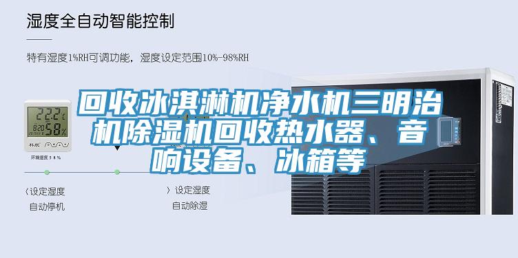 回收冰淇淋機淨水機三明治機杏仁视频APP成人官方污回收熱水器、音響設備、冰箱等