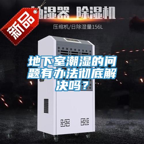 地下室潮濕的問題有辦法徹底解決嗎？
