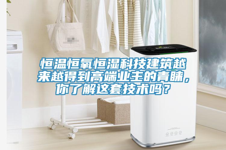 恒溫恒氧恒濕科技建築越來越得到高端業主的青睞，你了解這套技術嗎？