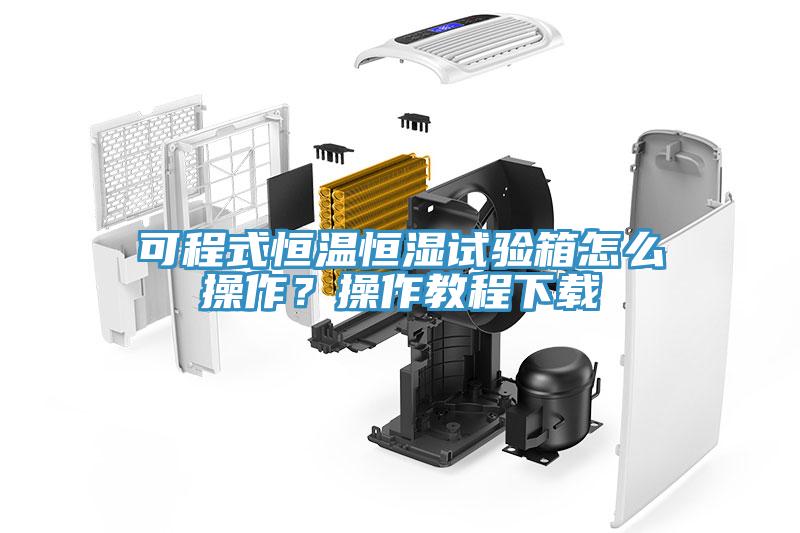 可程式恒溫恒濕試驗箱怎麽操作？操作教程下載