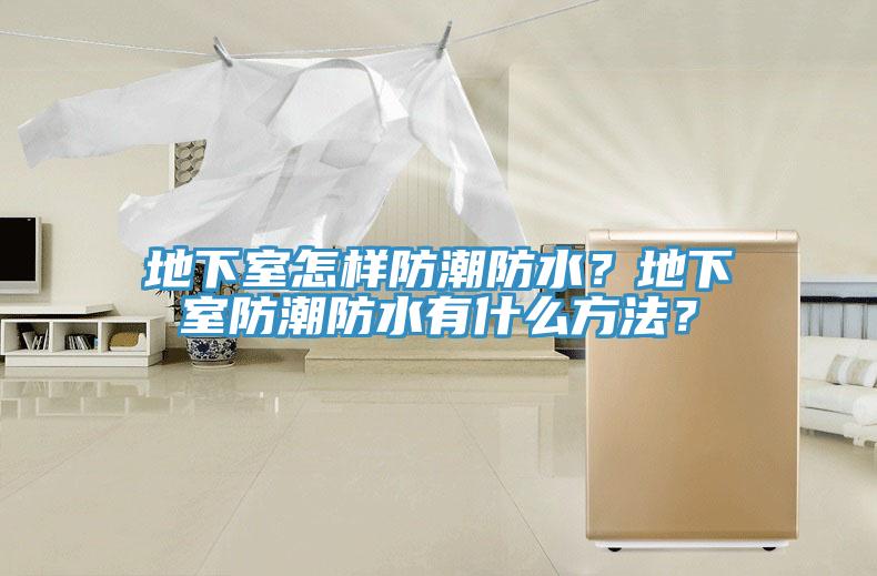 地下室怎樣防潮防水？地下室防潮防水有什麽方法？