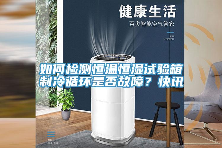 如何檢測恒溫恒濕試驗箱製冷循環是否故障？快訊