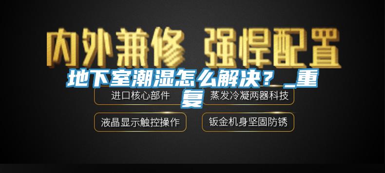 地下室潮濕怎麽解決？_重複