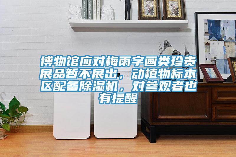 博物館應對梅雨字畫類珍貴展品暫不展出，動植物標本區配備杏仁视频APP成人官方污，對參觀者也有提醒
