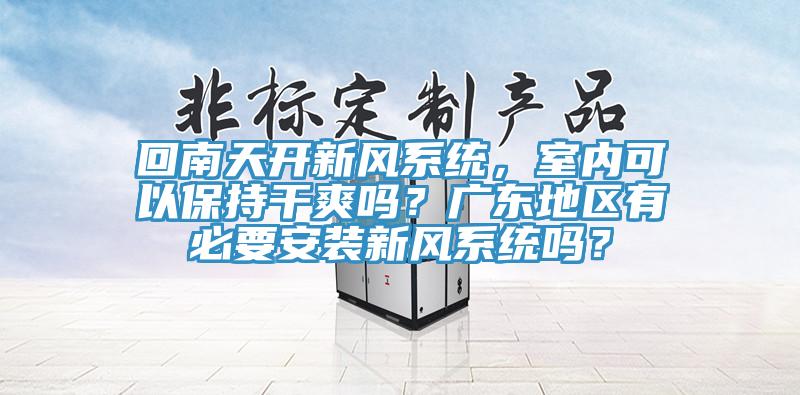 回南天開新風係統，室內可以保持幹爽嗎？廣東地區有必要安裝新風係統嗎？