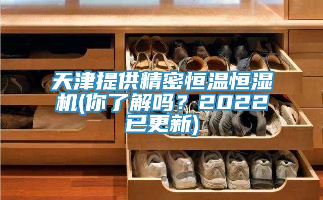 天津提供精密恒溫恒濕機(你了解嗎？2022已更新)