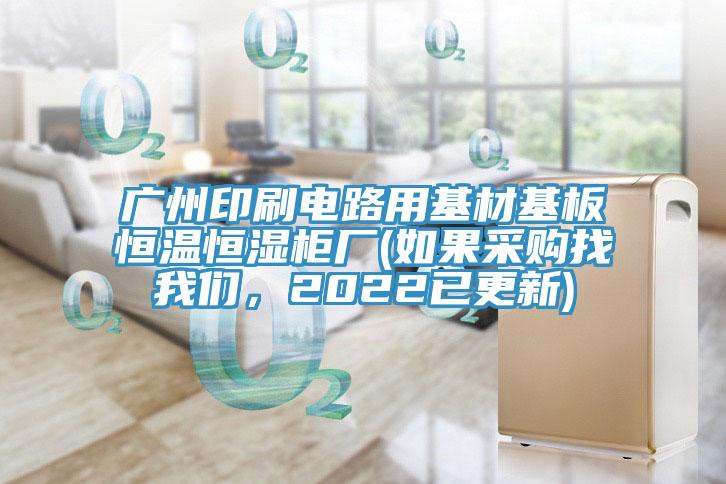 廣州印刷電路用基材基板恒溫恒濕櫃廠(如果采購找杏仁直播软件下载，2022已更新)
