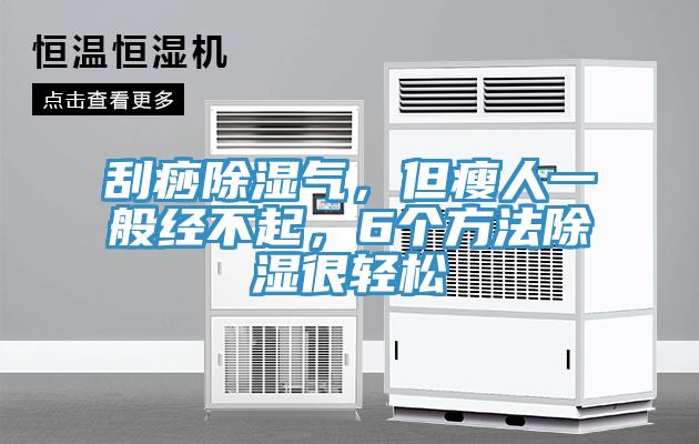 刮痧除濕氣，但瘦人一般經不起，6個方法除濕很輕鬆