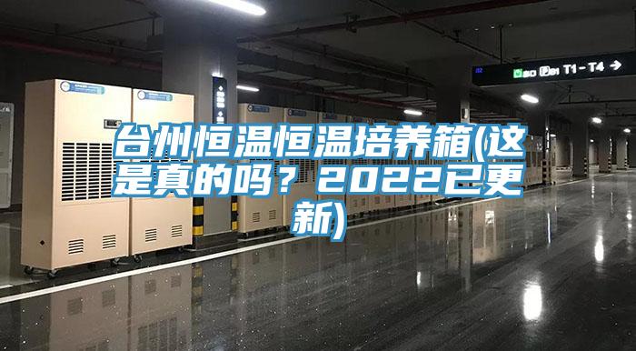 台州恒溫恒溫培養箱(這是真的嗎？2022已更新)